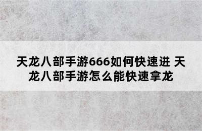 天龙八部手游666如何快速进 天龙八部手游怎么能快速拿龙